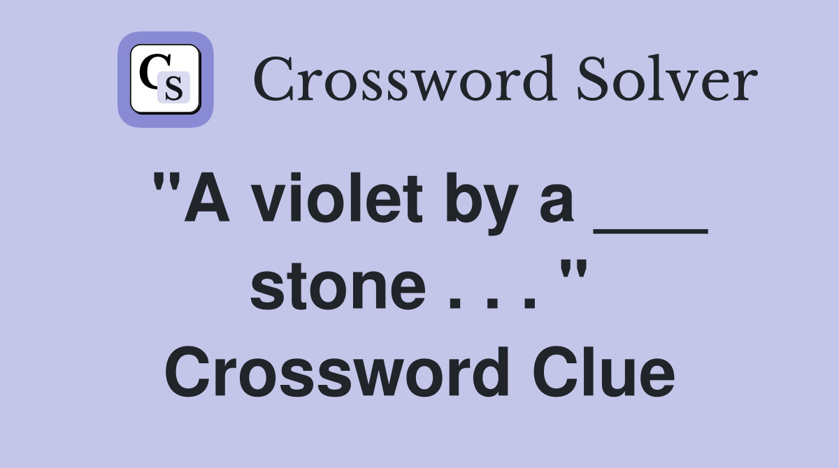 "A violet by a ___ stone . . . " Crossword Clue