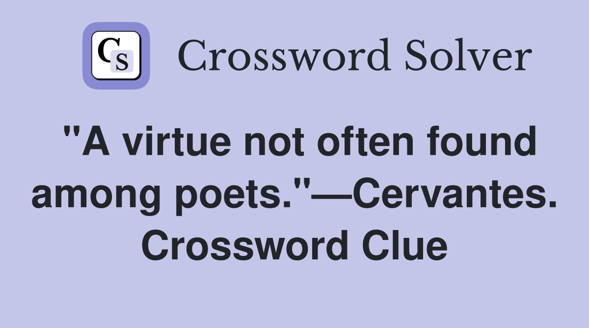 "A virtue not often found among poets."—Cervantes. Crossword Clue