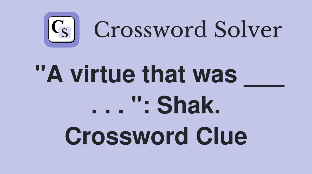 "A virtue that was ___ . . . ": Shak. Crossword Clue