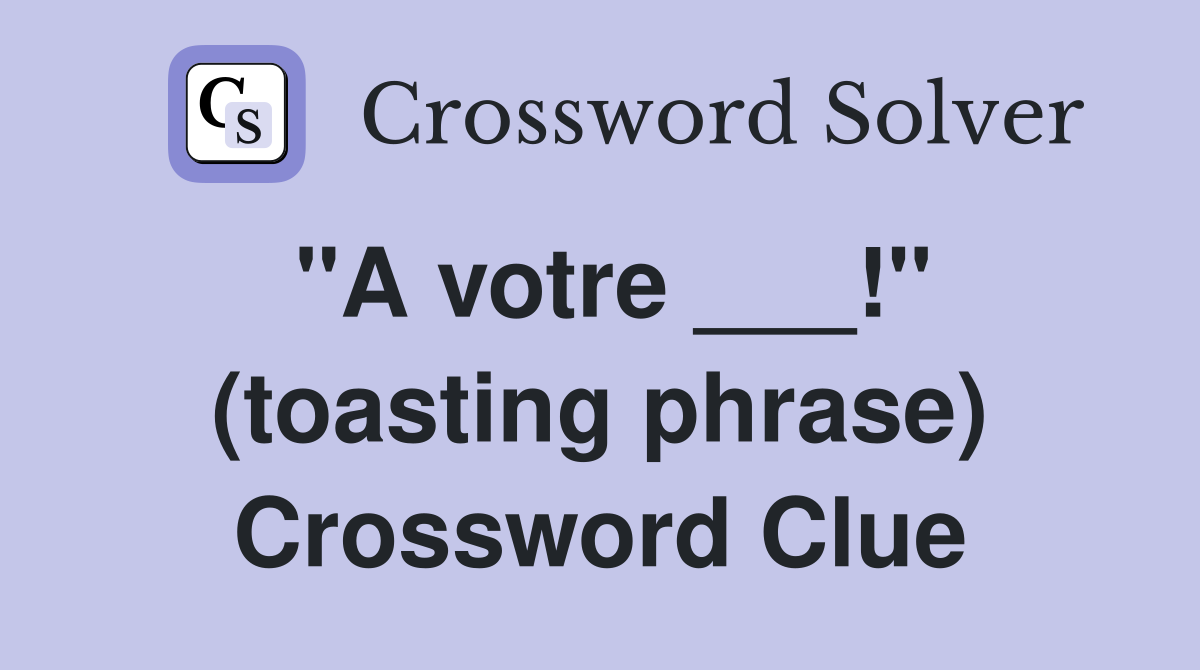 "A votre ___!" (toasting phrase) Crossword Clue