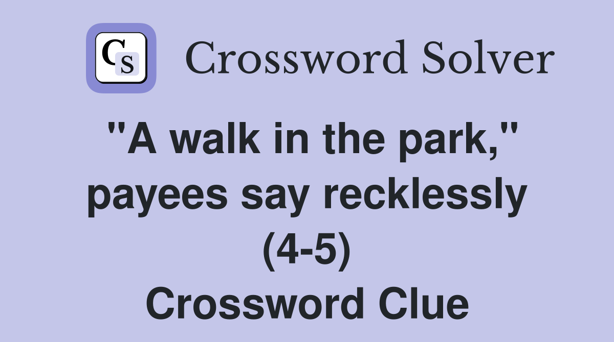 "A walk in the park," payees say recklessly (4-5) Crossword Clue