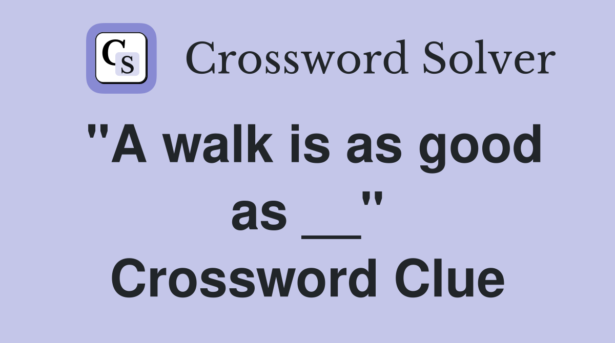 "A walk is as good as __" Crossword Clue