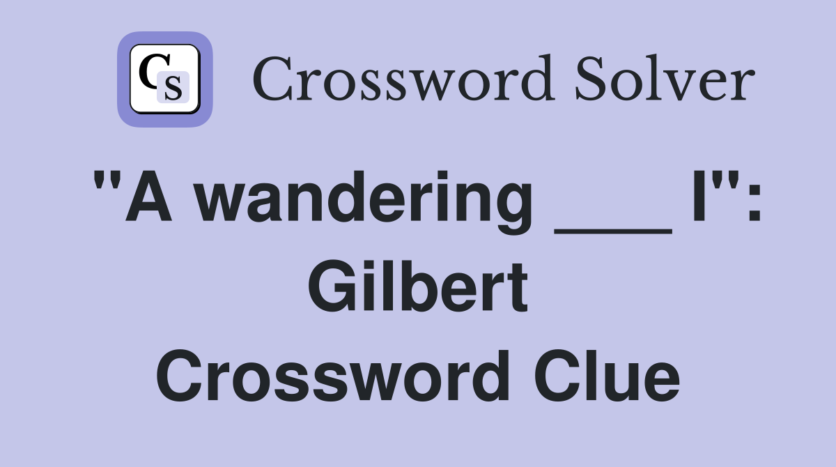 "A wandering ___ I": Gilbert Crossword Clue