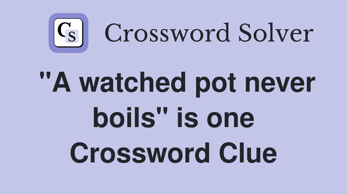 "A watched pot never boils" is one Crossword Clue