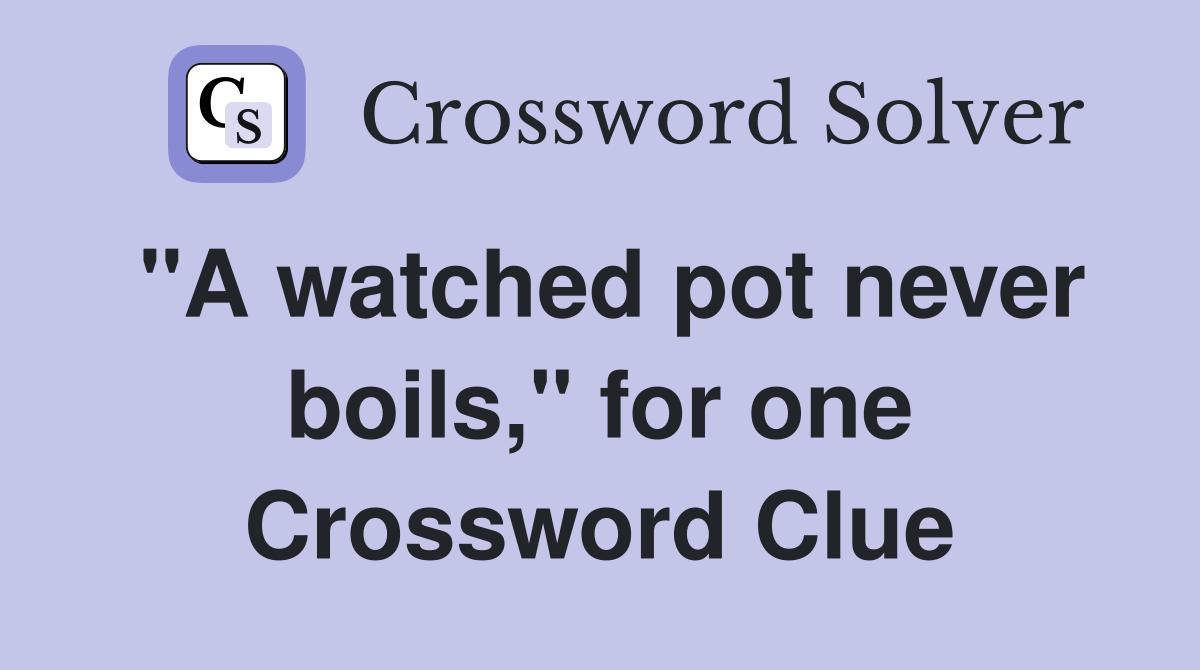 "A watched pot never boils," for one Crossword Clue