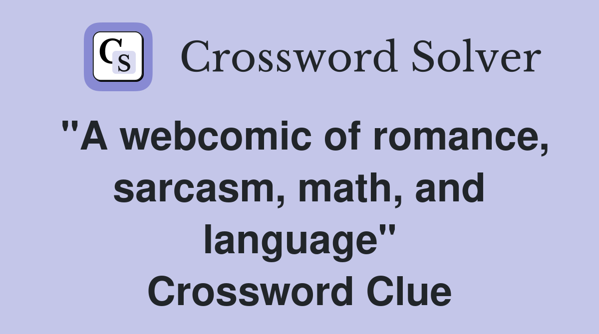 "A webcomic of romance, sarcasm, math, and language" Crossword Clue