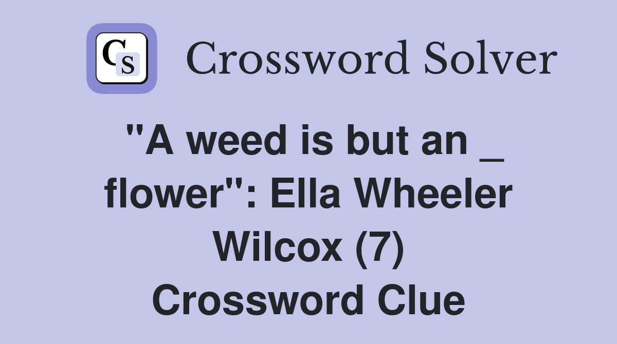 "A weed is but an _ flower": Ella Wheeler Wilcox (7) Crossword Clue