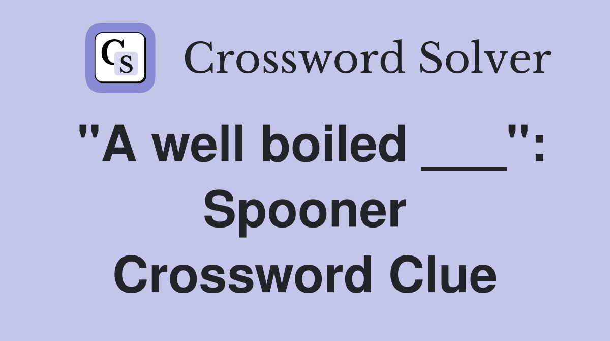 "A well boiled ___": Spooner Crossword Clue