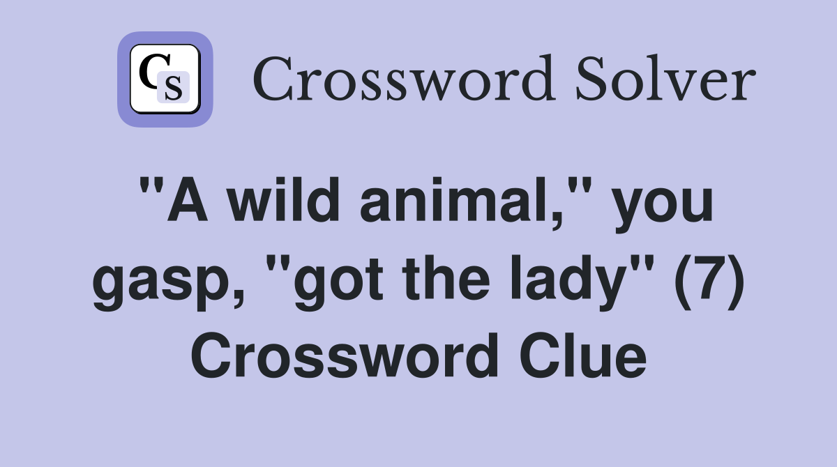 "A wild animal," you gasp, "got the lady" (7) Crossword Clue