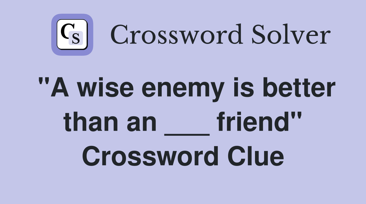 "A wise enemy is better than an ___ friend" Crossword Clue