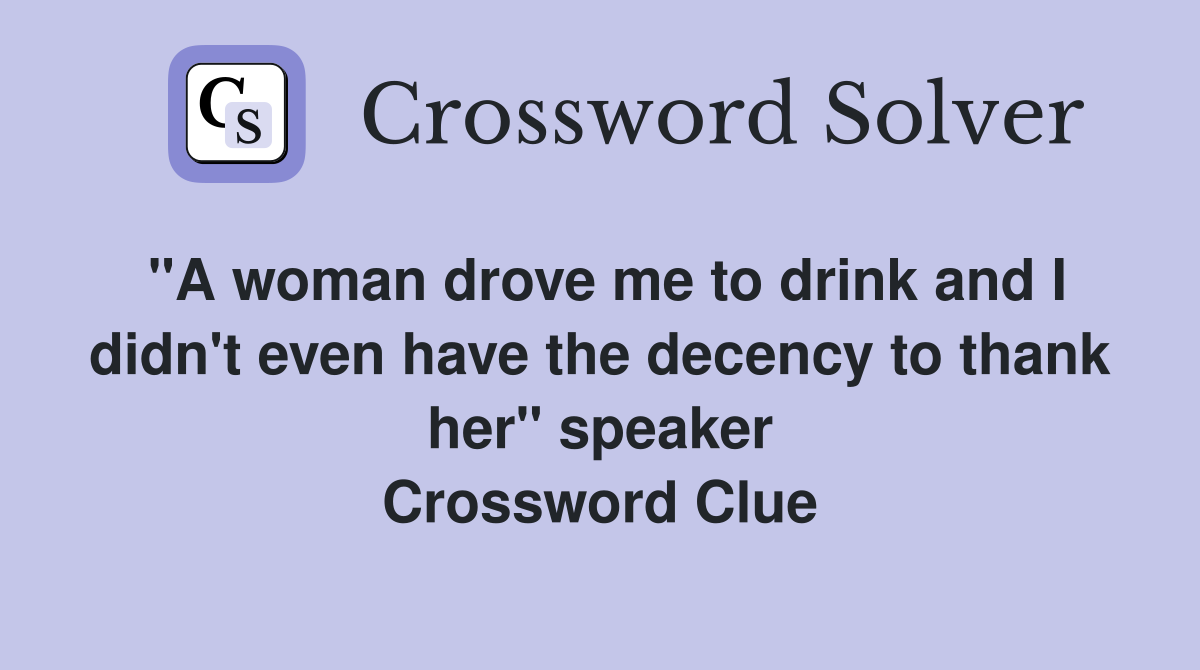 "A woman drove me to drink and I didn't even have the decency to thank her" speaker Crossword Clue