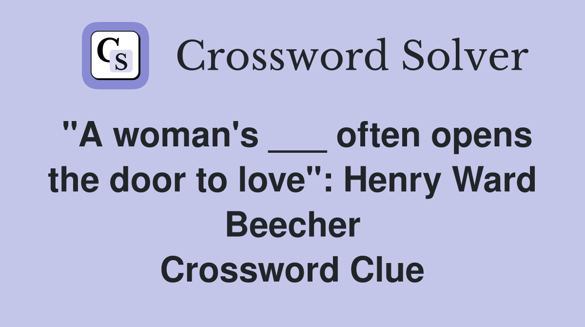 "A woman's ___ often opens the door to love": Henry Ward Beecher Crossword Clue