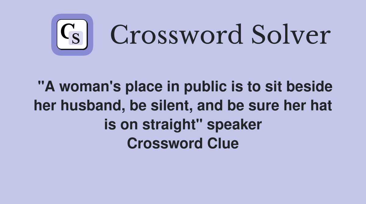 "A woman's place in public is to sit beside her husband, be silent, and be sure her hat is on straight" speaker Crossword Clue