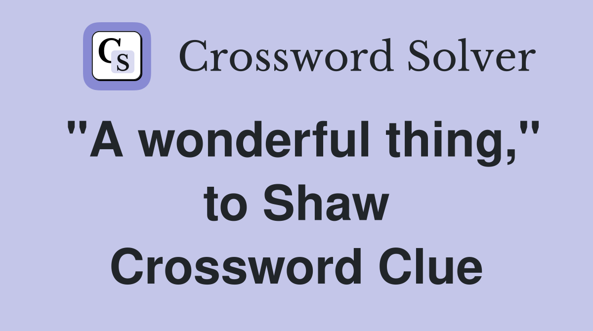 "A wonderful thing," to Shaw Crossword Clue