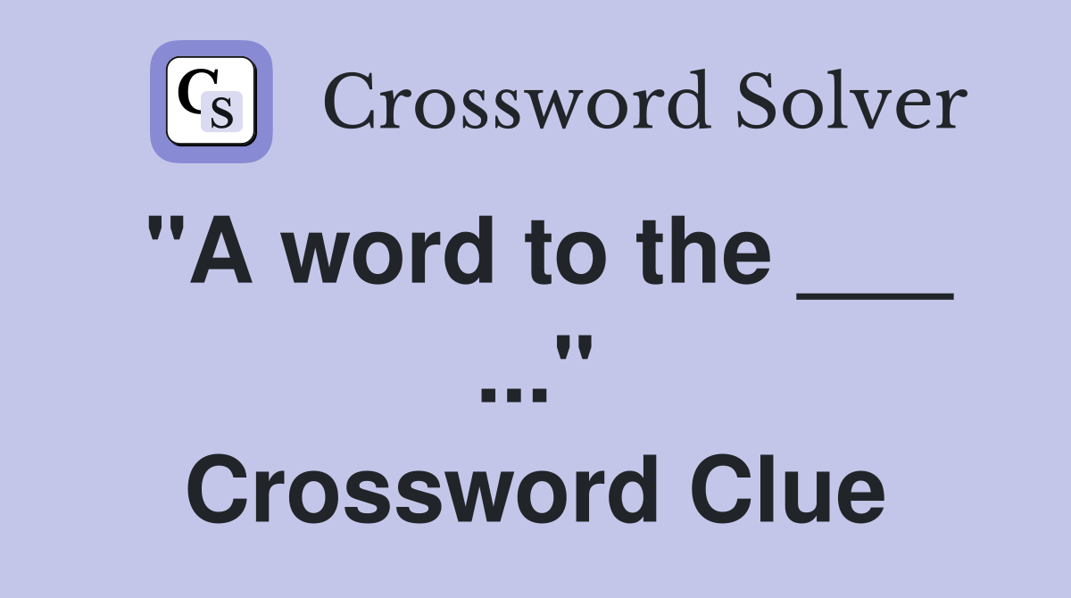 "A word to the ___ ..." Crossword Clue