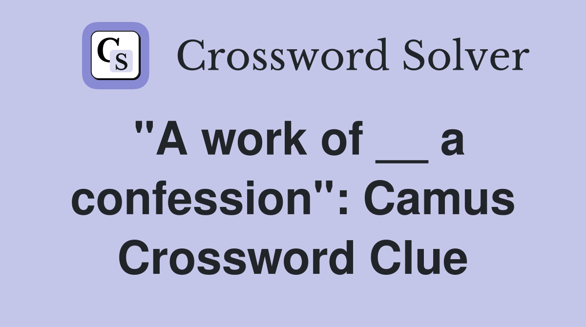 "A work of __ a confession": Camus Crossword Clue