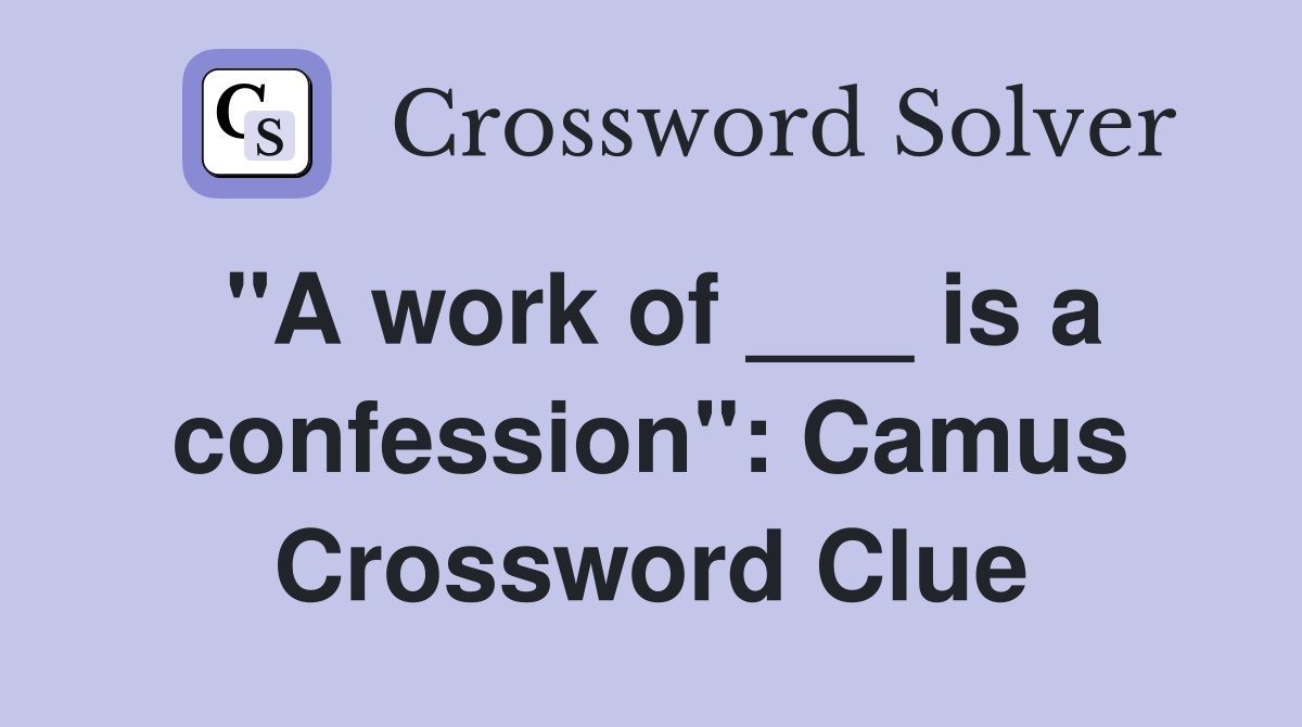 "A work of ___ is a confession": Camus Crossword Clue