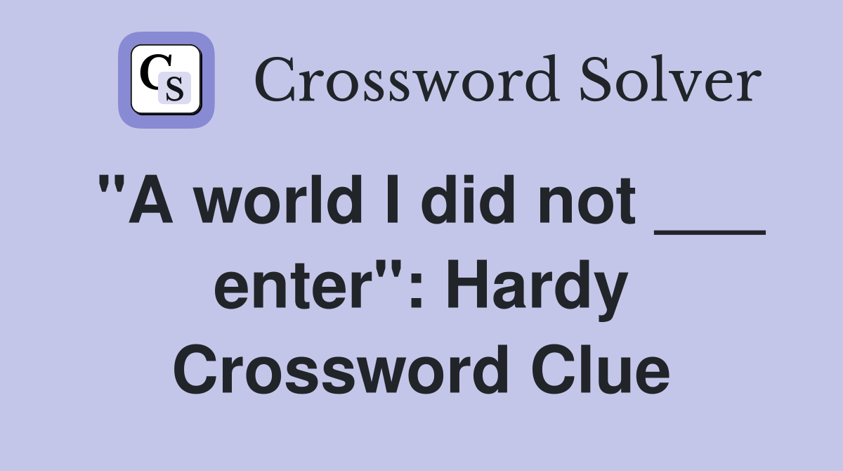 "A world I did not ___ enter": Hardy Crossword Clue