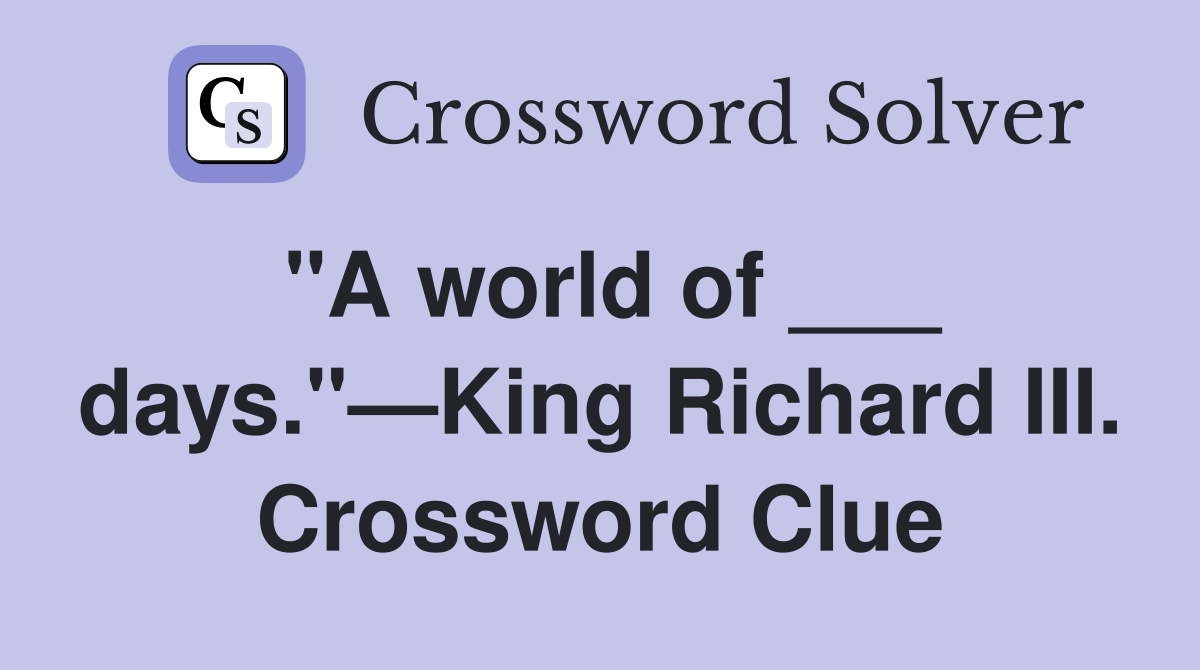 "A world of ___ days."—King Richard III. Crossword Clue