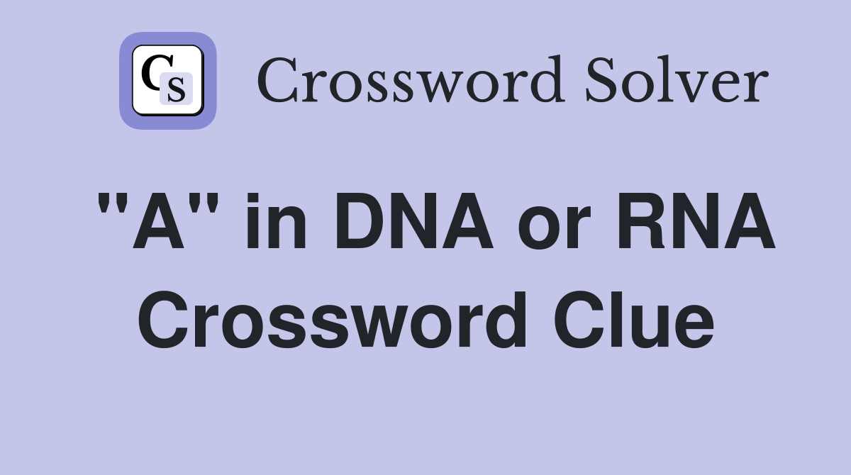 "A" in DNA or RNA Crossword Clue