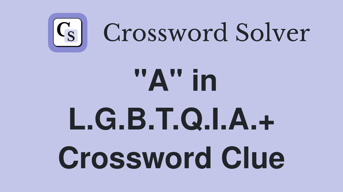 "A" in L.G.B.T.Q.I.A.+ Crossword Clue