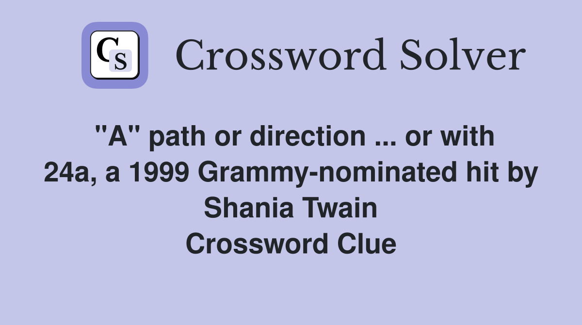 "A" path or direction ... or with 24a, a 1999 Grammy-nominated hit by Shania Twain Crossword Clue
