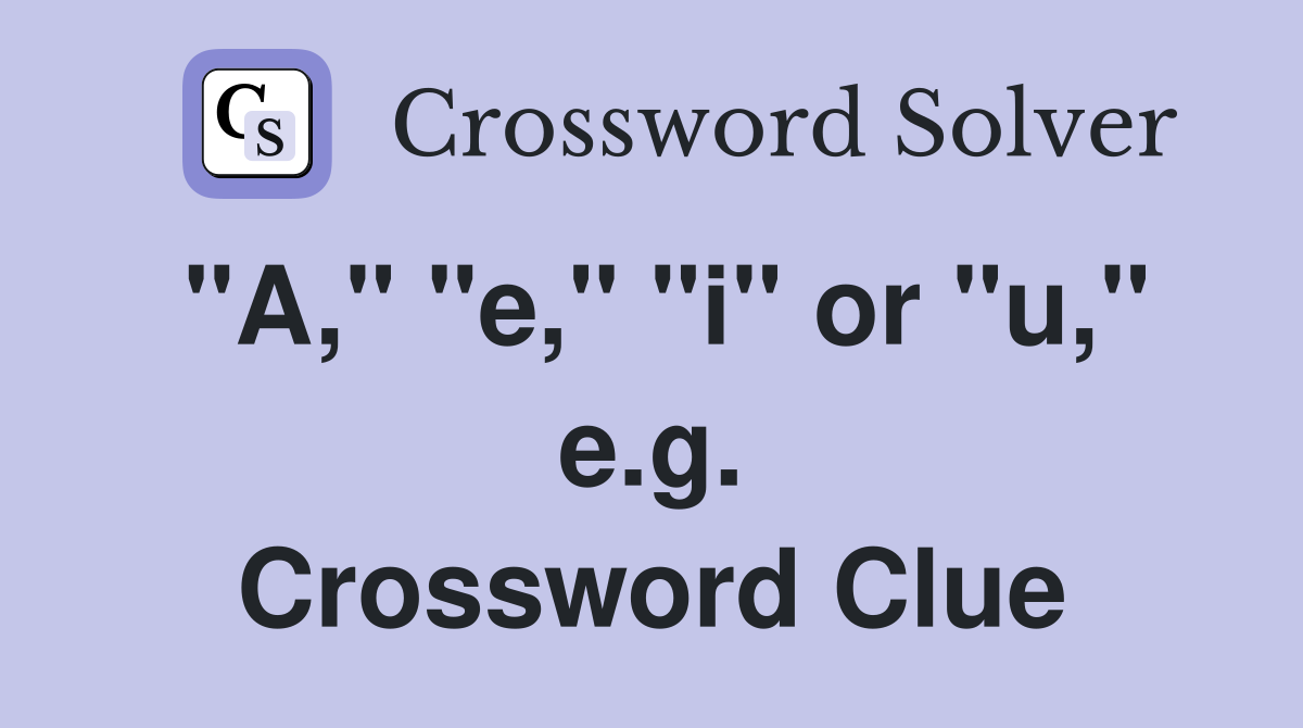 "A," "e," "i" or "u," e.g. Crossword Clue