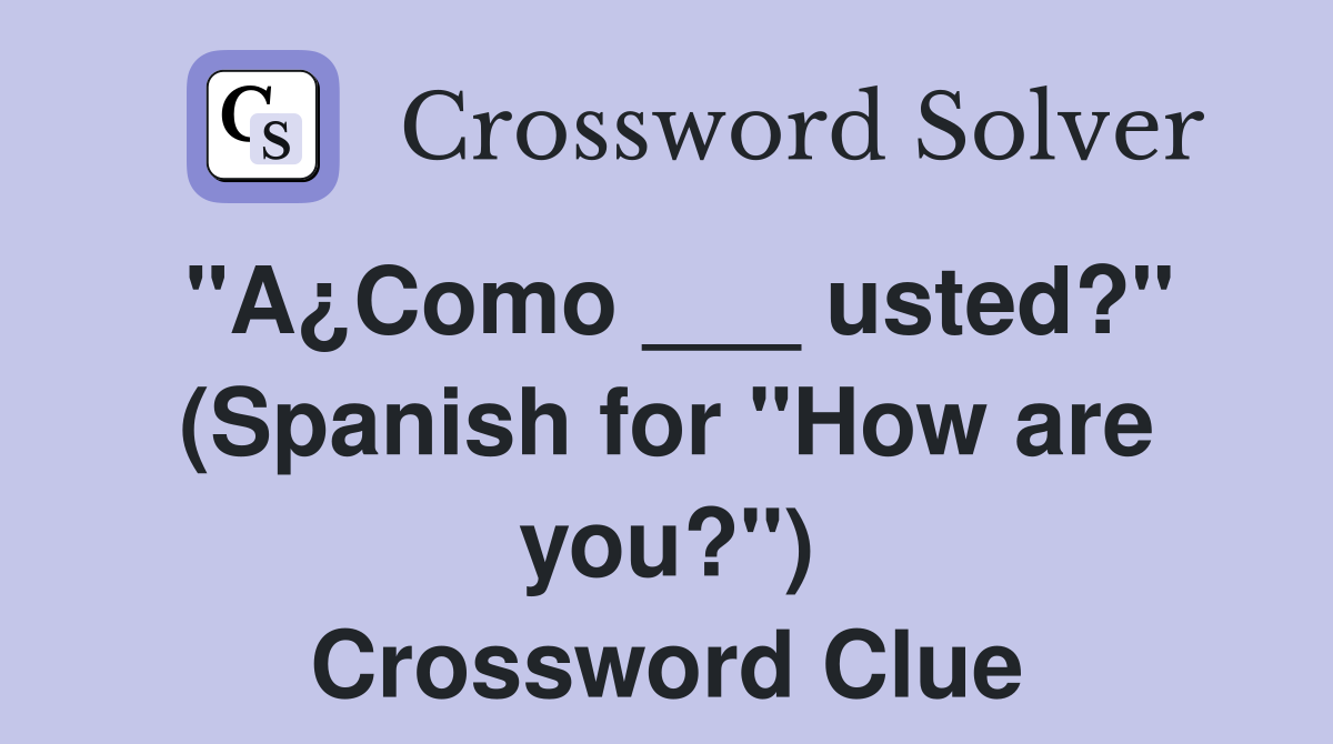 "A¿Como ___ usted?" (Spanish for "How are you?") Crossword Clue