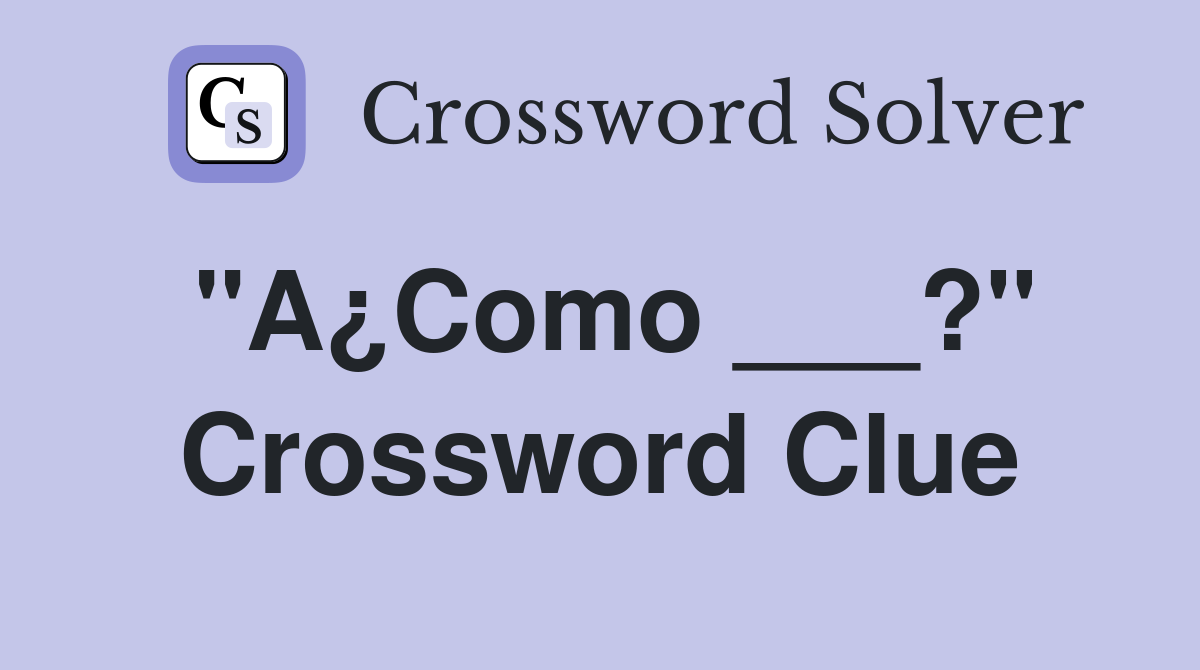 "A¿Como ___?" Crossword Clue