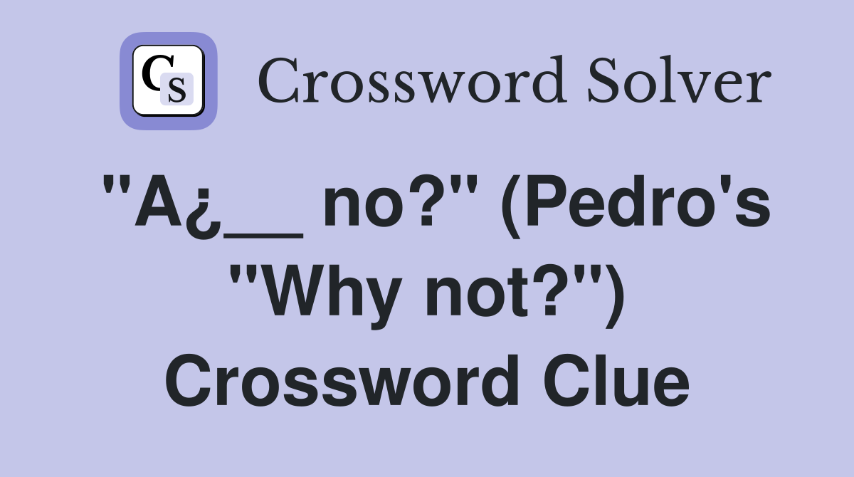"A¿__ no?" (Pedro's "Why not?") Crossword Clue