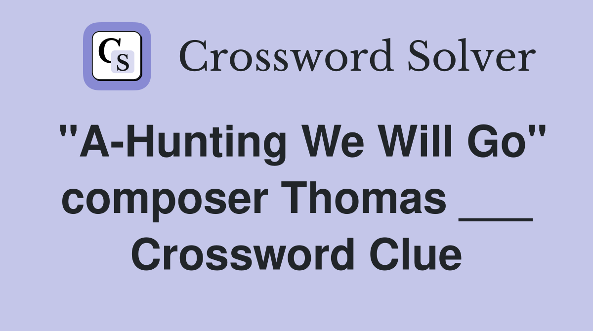 "A-Hunting We Will Go" composer Thomas ___ Crossword Clue