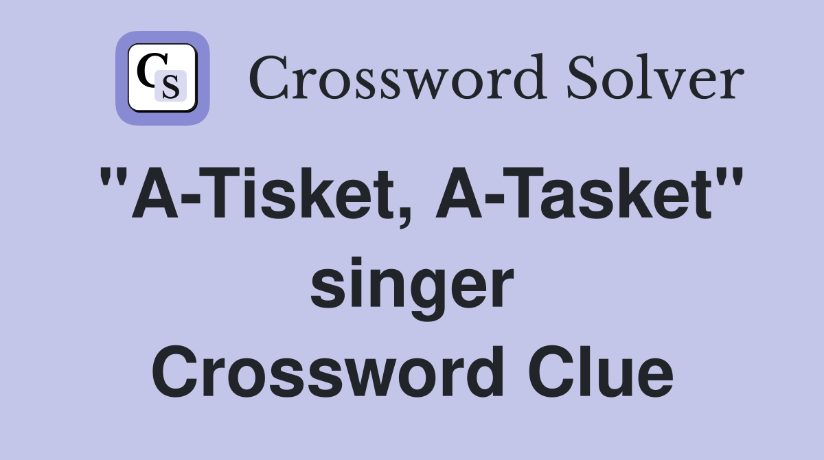 "A-Tisket, A-Tasket" singer Crossword Clue