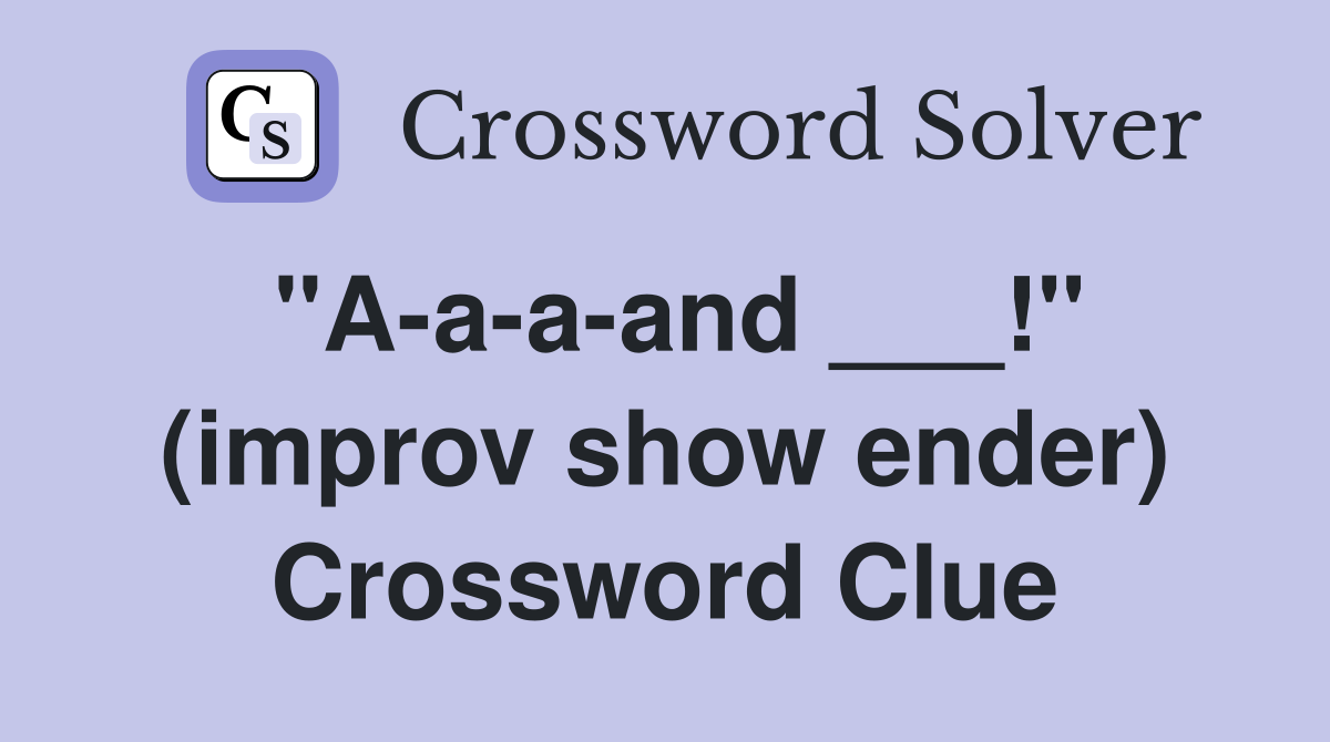 "A-a-a-and ___!" (improv show ender) Crossword Clue