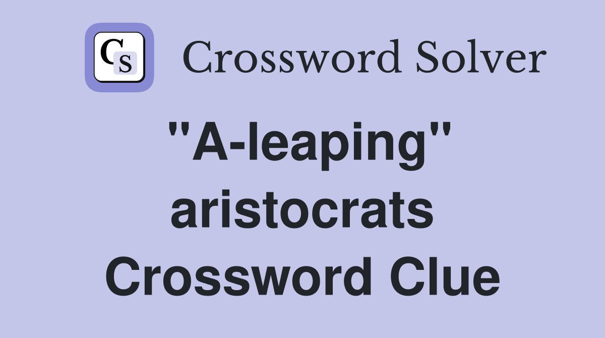 "A-leaping" aristocrats Crossword Clue