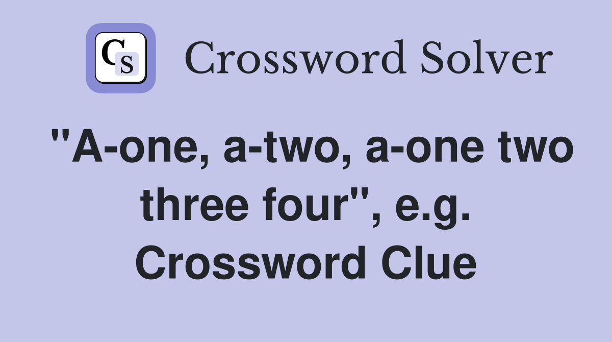 "A-one, a-two, a-one two three four", e.g. Crossword Clue