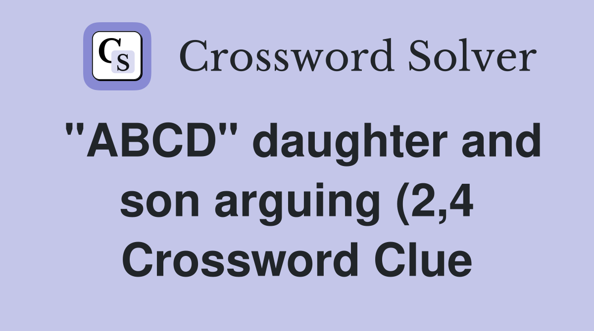 quot ABCD quot daughter and son arguing (2 4) Crossword Clue Answers quot ABCD quot daughter and son arguing (2 4) Crossword Clue Answers