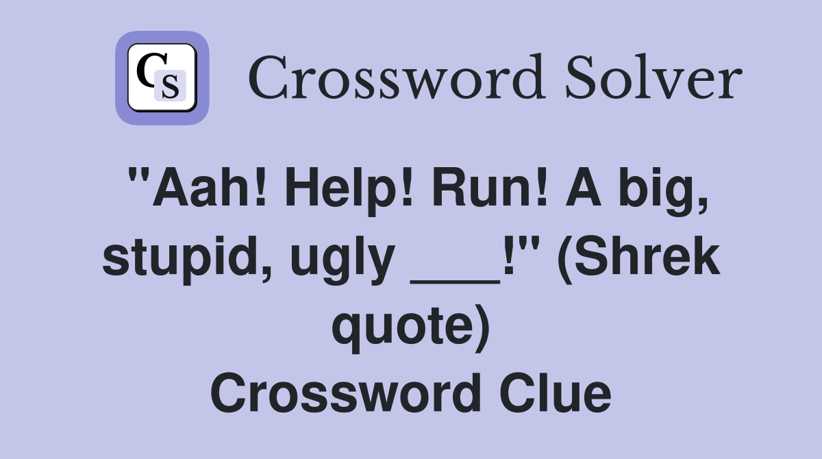 "Aah! Help! Run! A big, stupid, ugly ___!" (Shrek quote) Crossword Clue