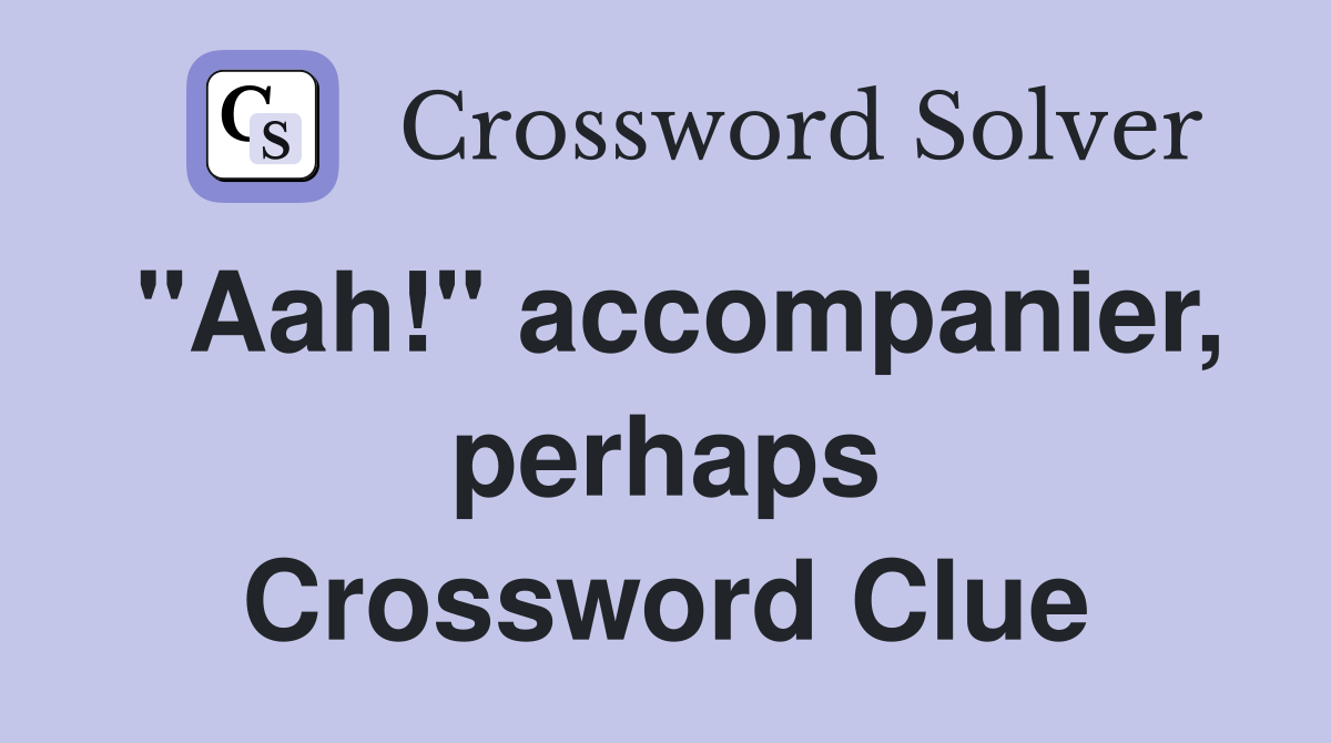 "Aah!" accompanier, perhaps Crossword Clue