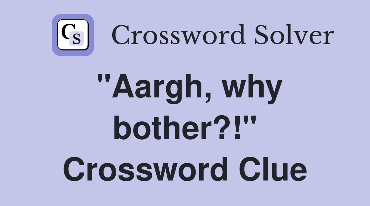 "Aargh, why bother?!" Crossword Clue