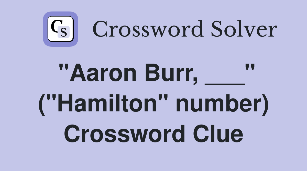 "Aaron Burr, ___" ("Hamilton" number) Crossword Clue