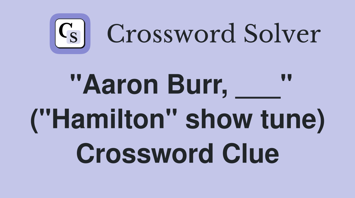 "Aaron Burr, ___" ("Hamilton" show tune) Crossword Clue