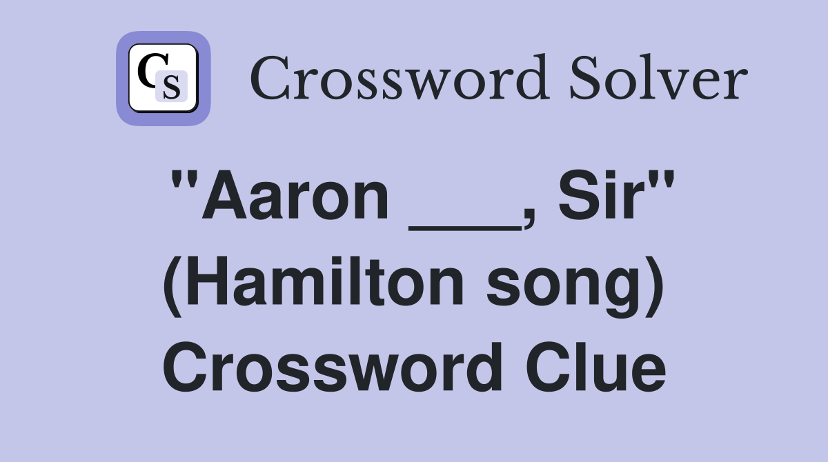 "Aaron ___, Sir" (Hamilton song) Crossword Clue