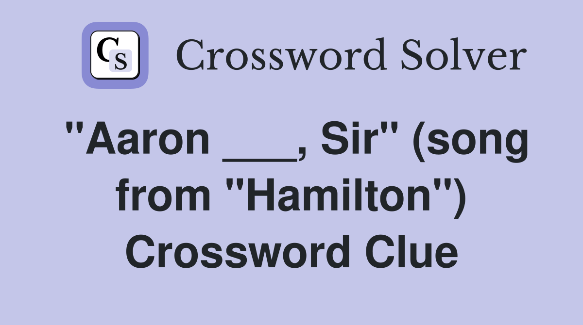 "Aaron ___, Sir" (song from "Hamilton") Crossword Clue