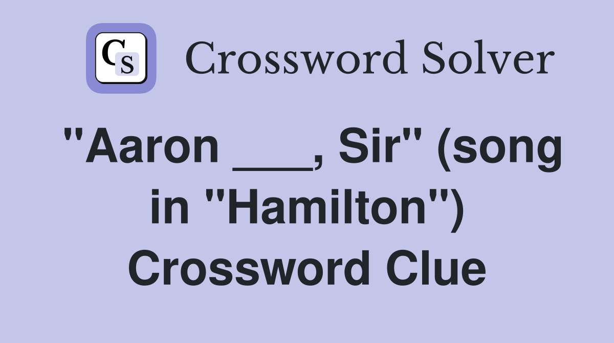 "Aaron ___, Sir" (song in "Hamilton") Crossword Clue