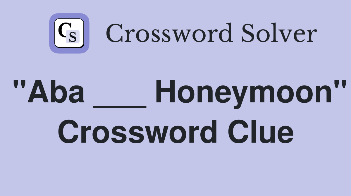 "Aba ___ Honeymoon" Crossword Clue