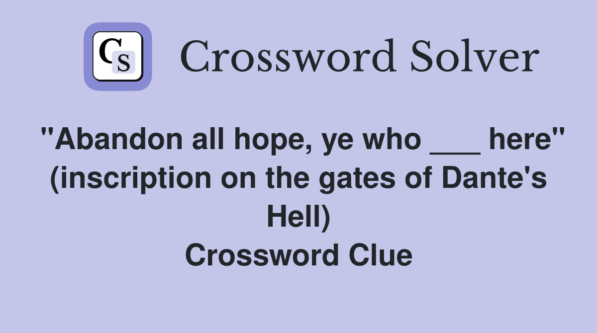 "Abandon all hope, ye who ___ here" (inscription on the gates of Dante's Hell) Crossword Clue