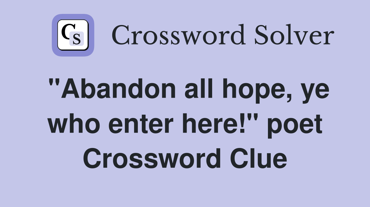"Abandon all hope, ye who enter here!" poet Crossword Clue