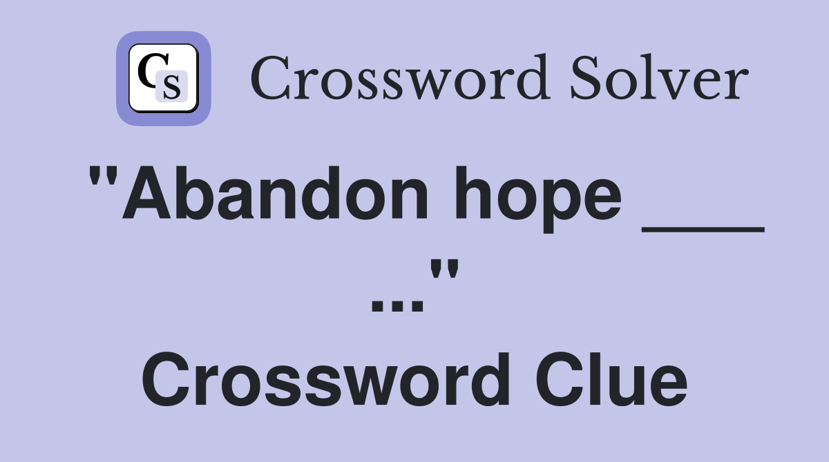 "Abandon hope ___ ..." Crossword Clue
