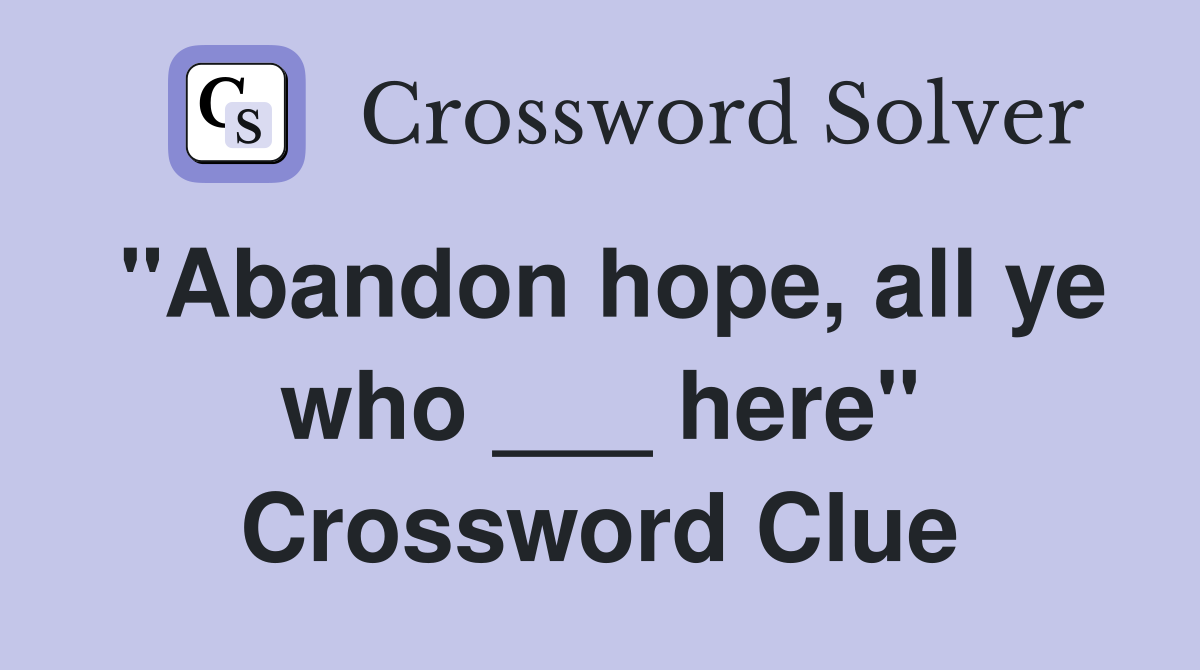 "Abandon hope, all ye who ___ here" Crossword Clue