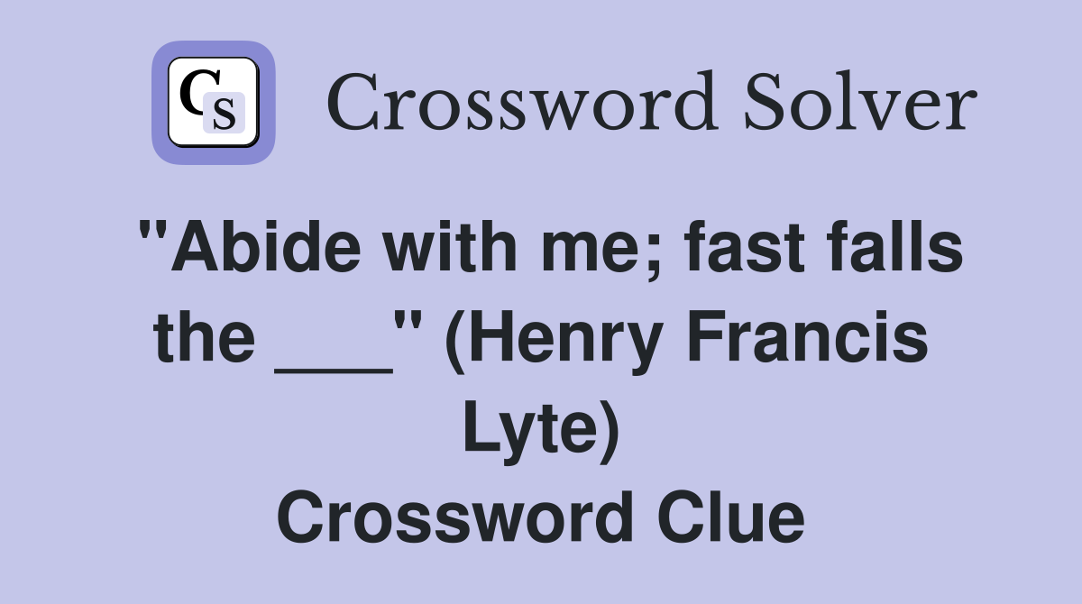 "Abide with me; fast falls the ___" (Henry Francis Lyte) Crossword Clue